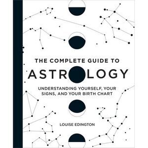 The Complete Guide to Astrology: Understanding Yourself, Your Signs, and Your Bi